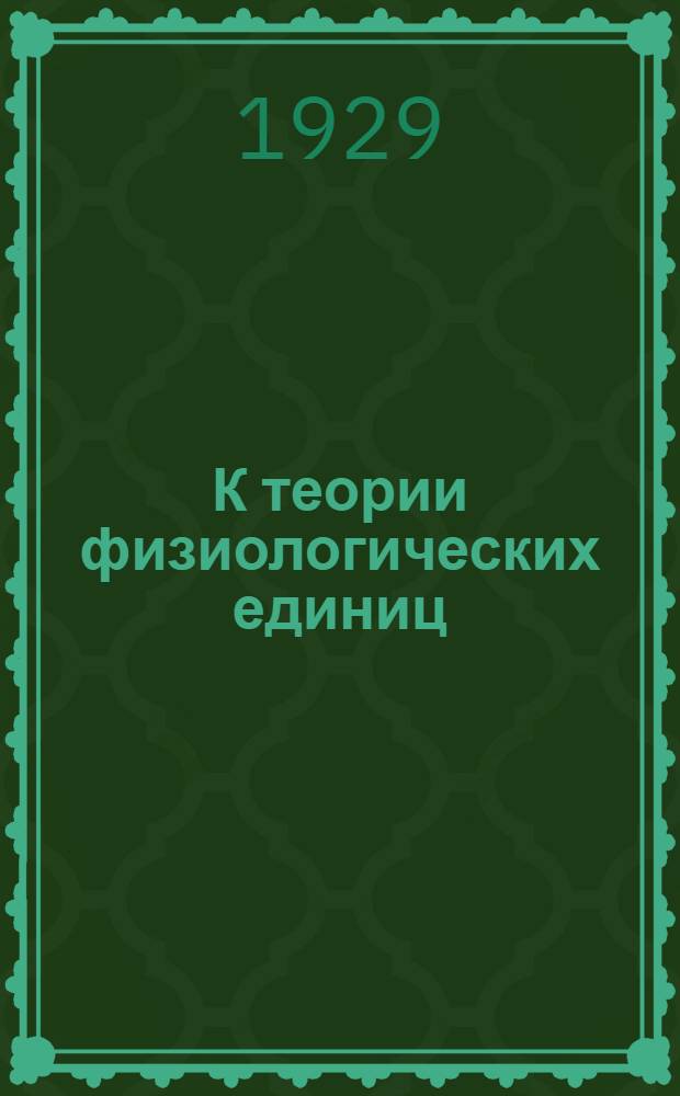 К теории физиологических единиц : (Представлено акад. П.П. Лазаревым в ОФМ 29 X 1925)