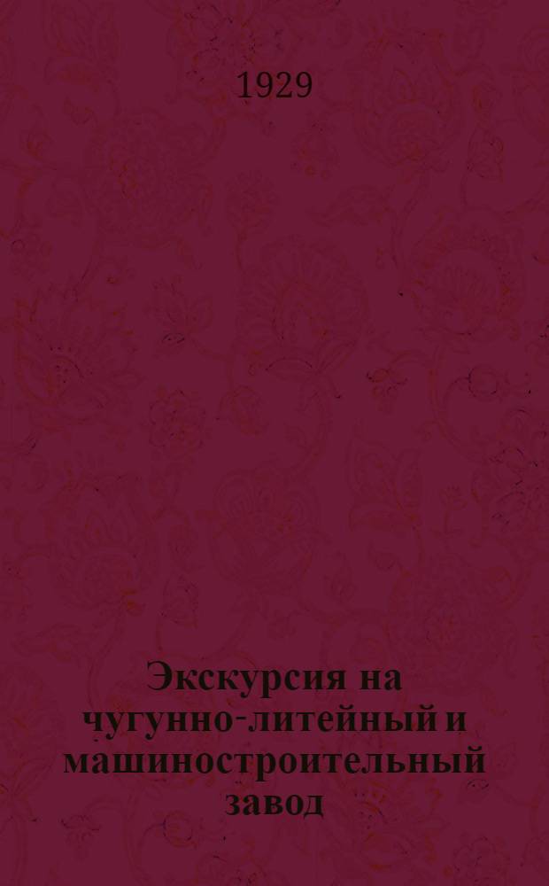 Экскурсия на чугунно-литейный и машиностроительный завод : Обращение Станции и Методическое пособие для пионерских отрядов и школьных групп