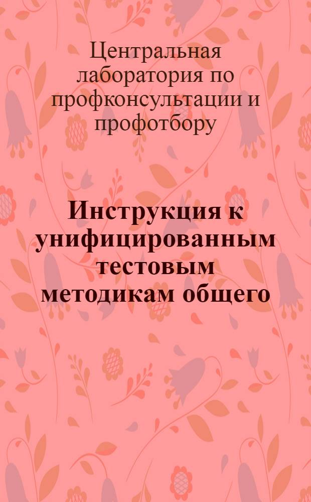 Инструкция к унифицированным тестовым методикам общего (вербального) и конструктивно-технического интеллекта (И-2 и КТ-2), разработанным научными институтами и лабораториями СССР