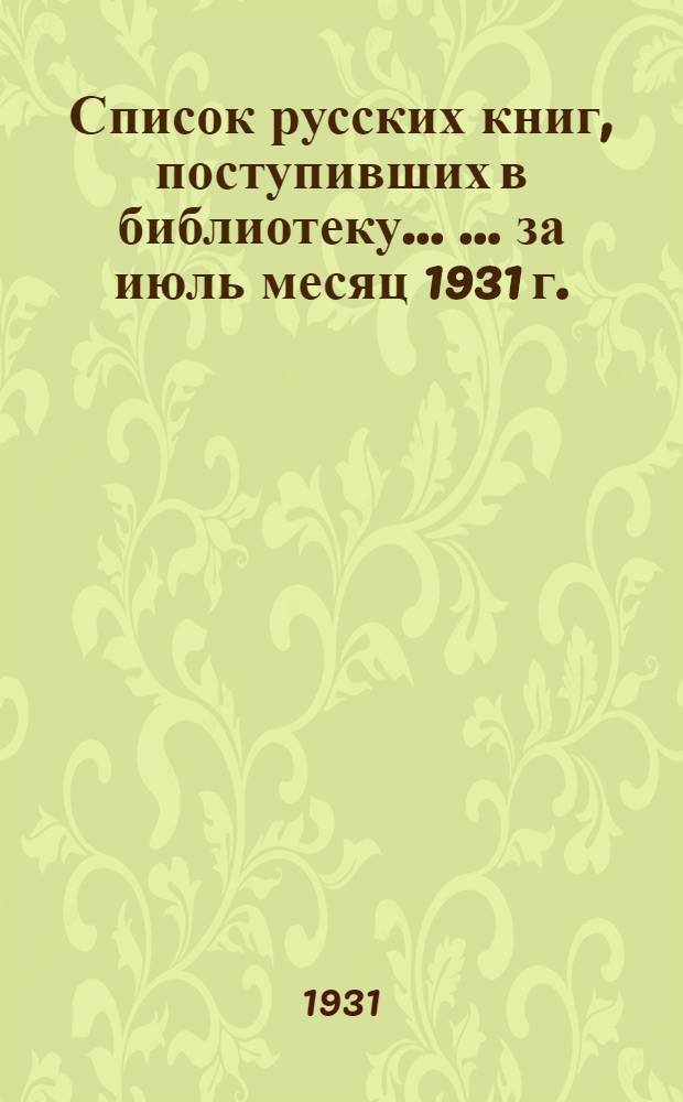 Список русских книг, поступивших в библиотеку ... ... за июль месяц 1931 г.