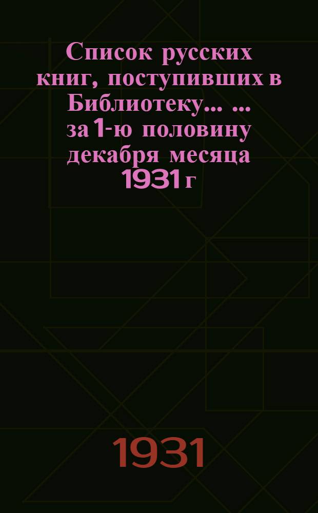 Список русских книг, поступивших в Библиотеку ... ... за 1-ю половину декабря месяца 1931 г.