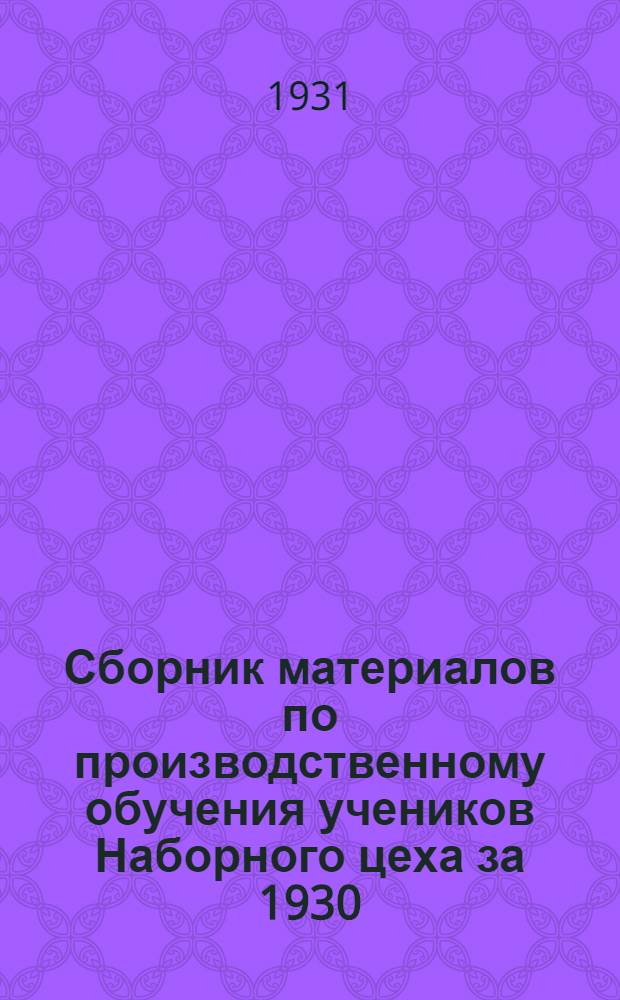 Сборник материалов по производственному обучения учеников Наборного цеха за 1930/31 учебный год