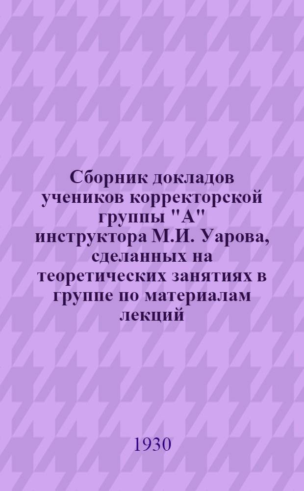 Сборник докладов учеников корректорской группы "А" инструктора М.И. Уарова, сделанных на теоретических занятиях в группе по материалам лекций, картотеке и литературе по корректорскому делу : Вып. 1-. Вып. 2