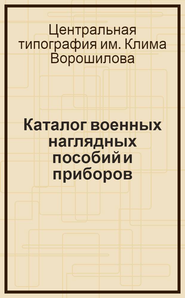 Каталог военных наглядных пособий и приборов : (С 1-го октября 1927 г.)