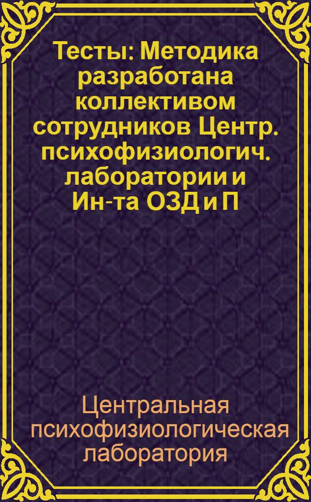 [Тесты] : Методика разработана коллективом сотрудников Центр. психофизиологич. лаборатории и Ин-та ОЗД и П. № 1 -