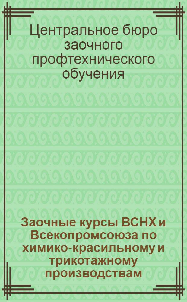 Заочные курсы ВСНХ и Всекопромсоюза по химико-красильному и трикотажному производствам ...