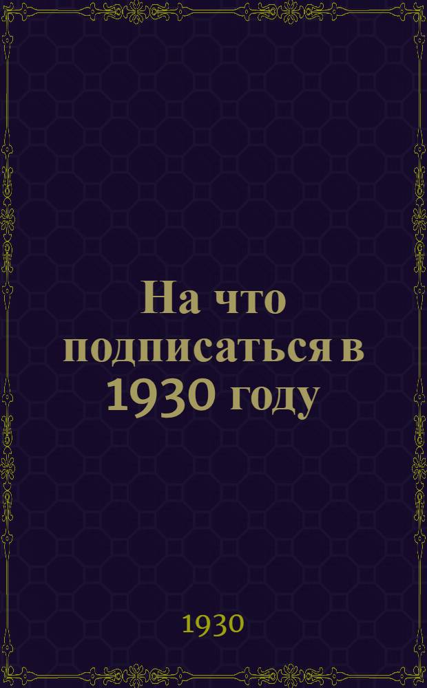На что подписаться в 1930 году : Каталог ..