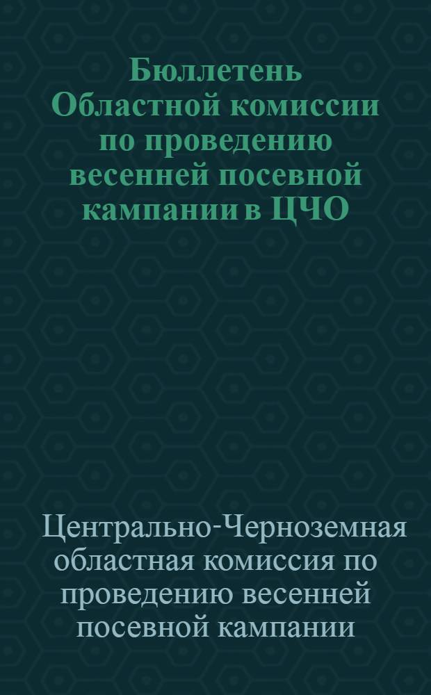 Бюллетень Областной комиссии по проведению весенней посевной кампании в ЦЧО