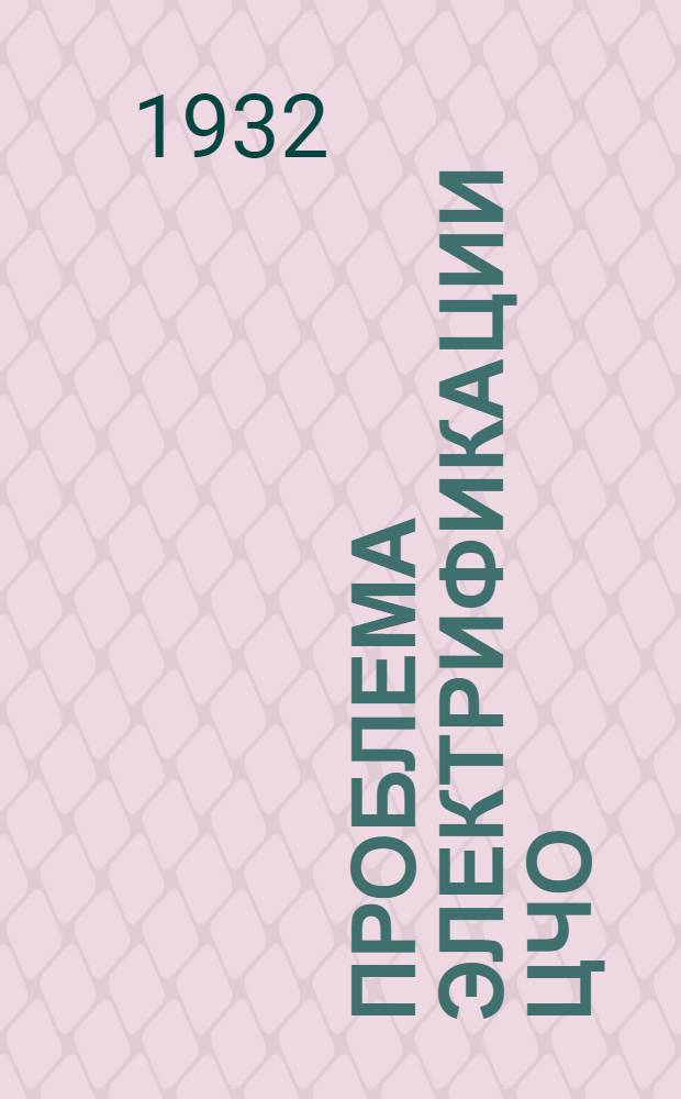 Проблема электрификации ЦЧО : Вып. 1-. Вып. 1 : Стенограммы докладов и прений Первого областного энергетического съезда ЦЧО
