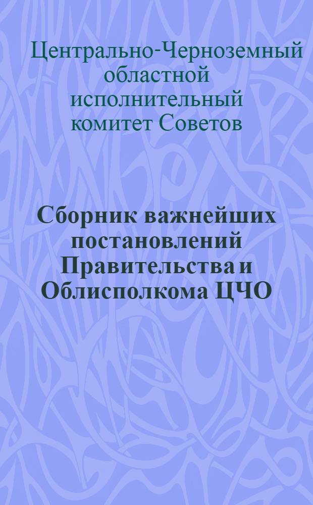 Сборник важнейших постановлений Правительства и Облисполкома ЦЧО