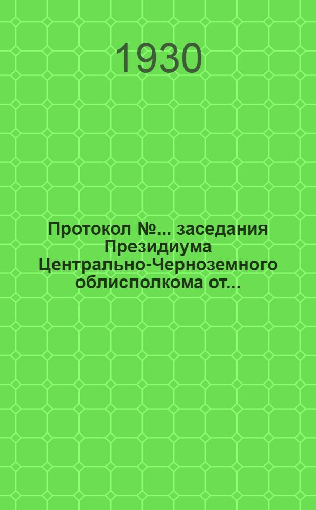 Протокол № ... заседания Президиума Центрально-Черноземного облисполкома от ...