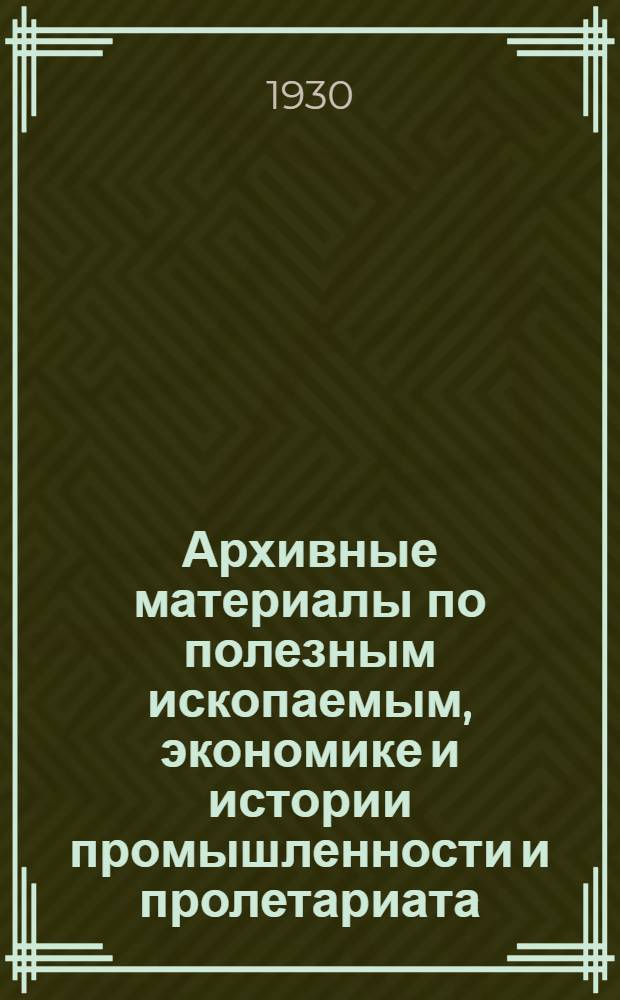 Архивные материалы по полезным ископаемым, экономике и истории промышленности и пролетариата : Путеводитель. Вып. 1-