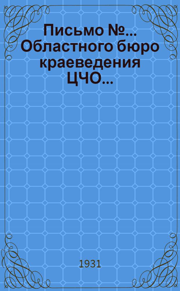 Письмо № ... Областного бюро краеведения ЦЧО ... : Всем краеведческим орг. и кружкам : Всем кружкам массового опытничества ЦЧО : Всем инспекторам ОНО