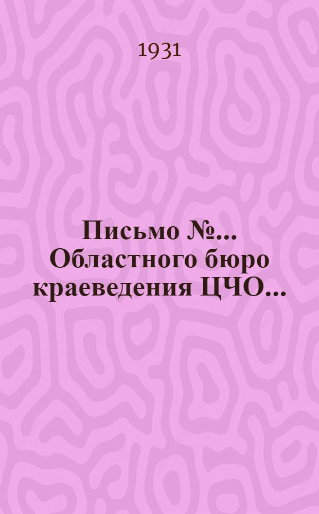 Письмо № ... Областного бюро краеведения ЦЧО .. : Всем краеведческим орг. и кружкам Всем кружкам массового опытничества ЦЧО Всем инспекторам ОНО. № 2 : О развертывании массового изучения производительных сил ЦЧО