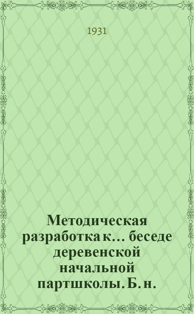 Методическая разработка к ... беседе деревенской начальной партшколы. [Б. н.] : Методическая разработка к 1-й беседе ...