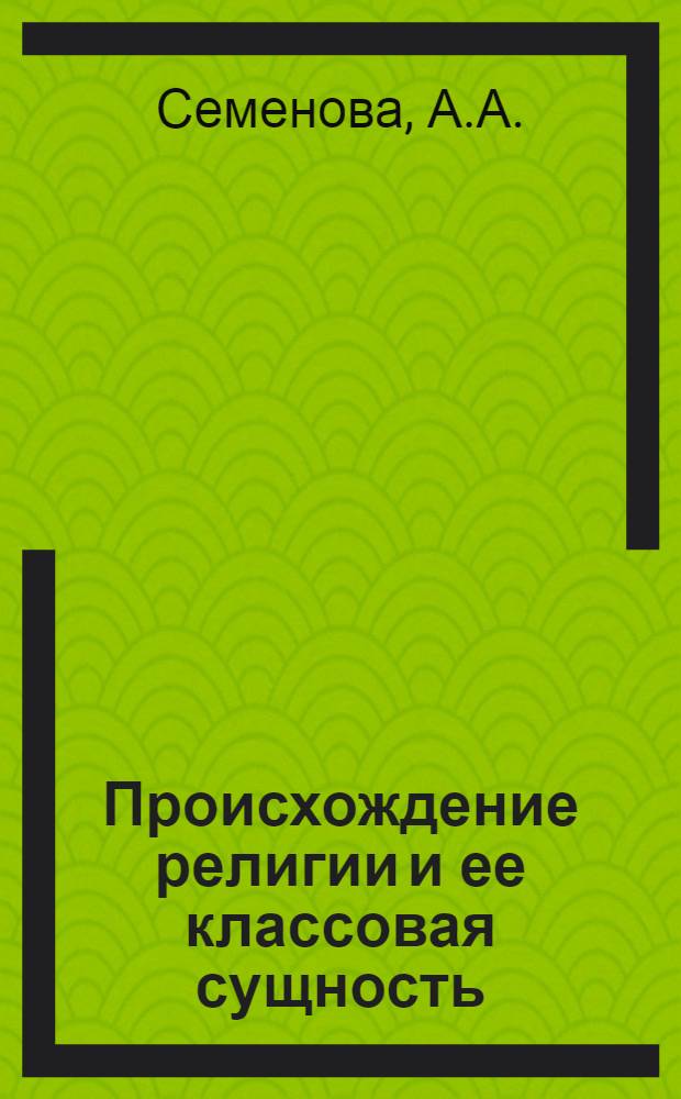 Происхождение религии и ее классовая сущность : Метод. разработка экскурсии в Центр. антирелигиозный музей