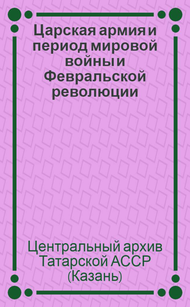 Царская армия и период мировой войны и Февральской революции : (Материалы к изуч. истории империалистич. и гражданской войны)