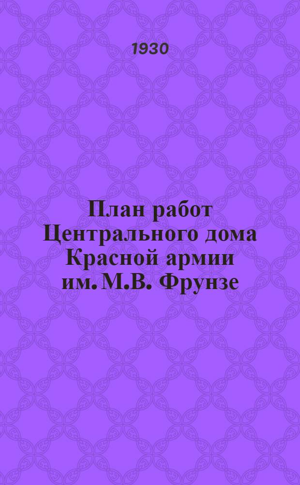 План работ Центрального дома Красной армии им. М.В. Фрунзе : (Зимний период 1930-31 г., октябрь-апрель)