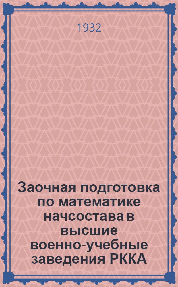 Заочная подготовка по математике начсостава в высшие военно-учебные заведения РККА : Нач. курсов: Сосницкий, А.И. Препод. Рождественский С. А. [Ч. 1]-. [Ч. 1] : Алгебра