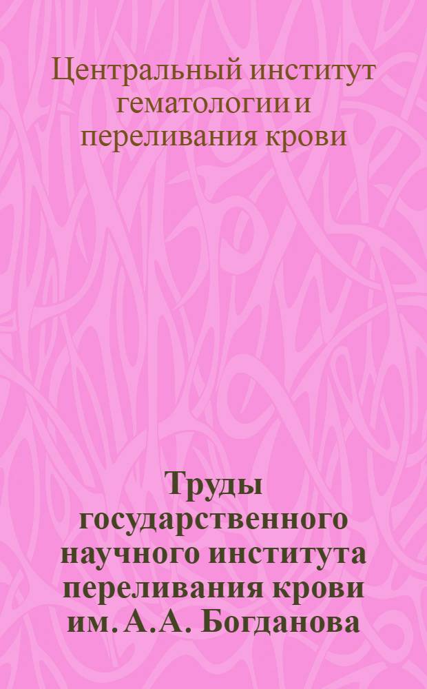 Труды государственного научного института переливания крови им. А.А. Богданова : Т. 1