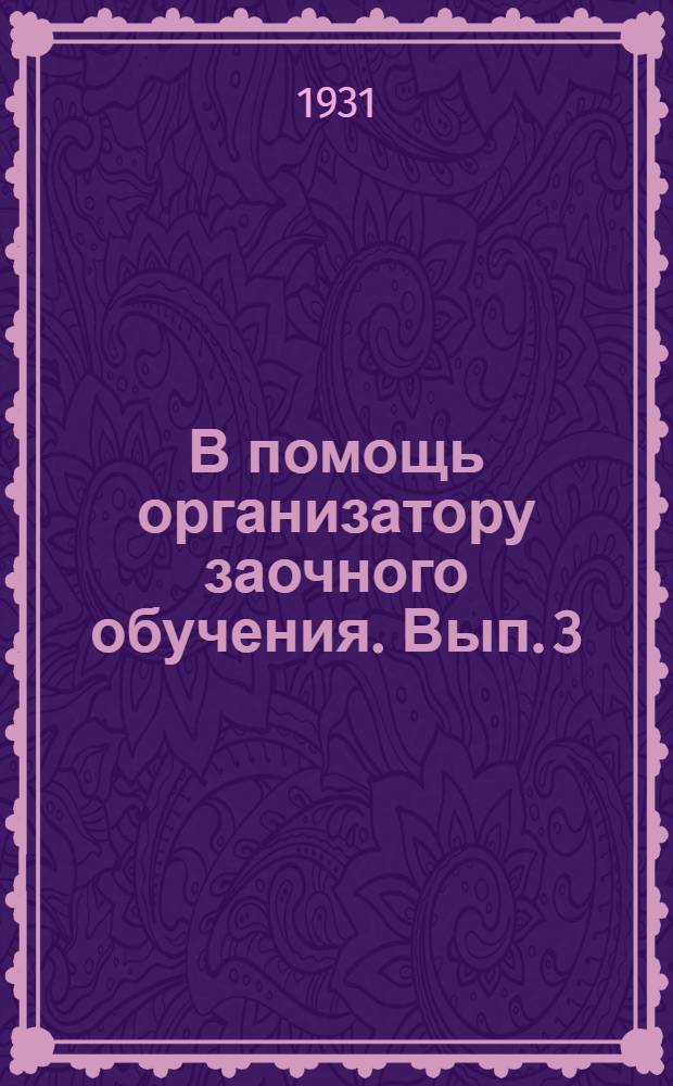 В помощь организатору заочного обучения. Вып. 3 : Справочник по заочным втузам и техникумам ВСНХ СССР