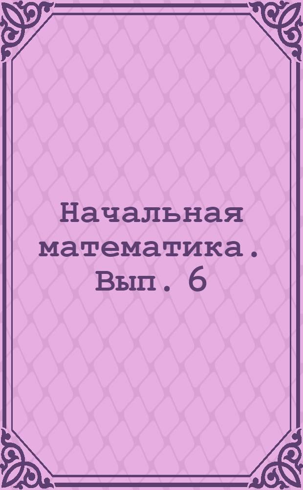 Начальная математика. Вып. 6