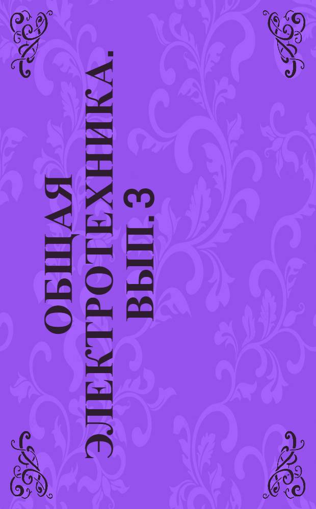 Общая электротехника. Вып. 3