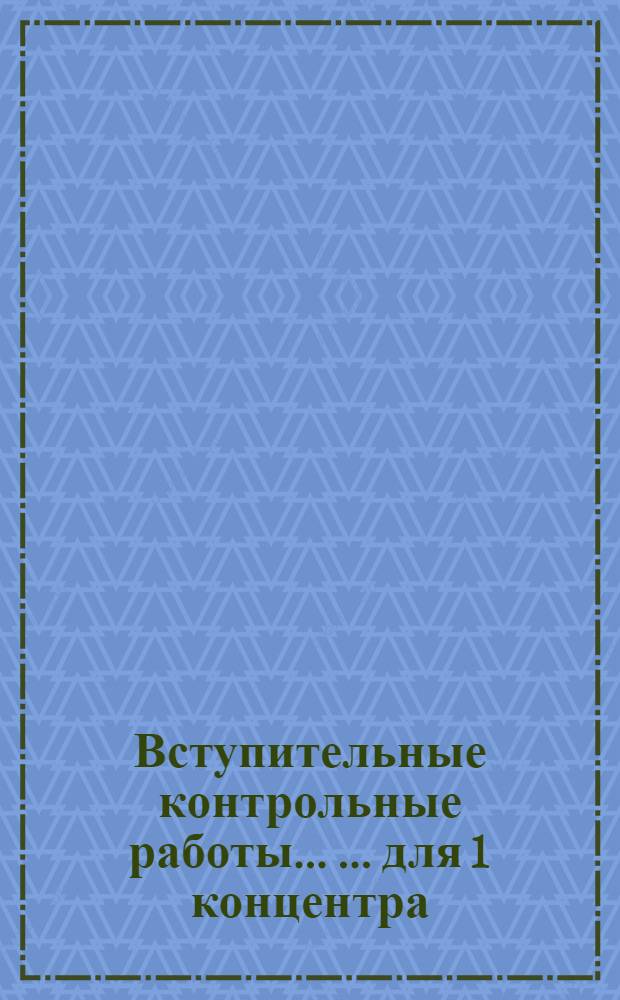 Вступительные контрольные работы ... ... для 1 концентра : ... для I концентра