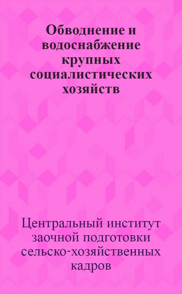 Обводнение и водоснабжение крупных социалистических хозяйств : Трубчатые колодцы и глубокое бурение : Для техникумов