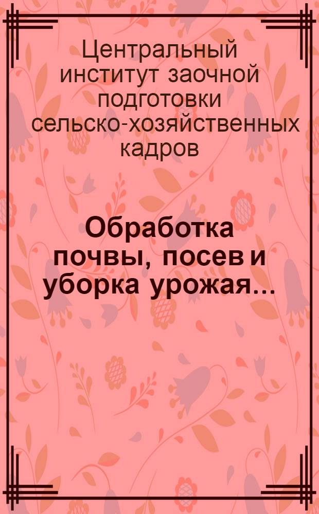 Обработка почвы, посев и уборка урожая ...
