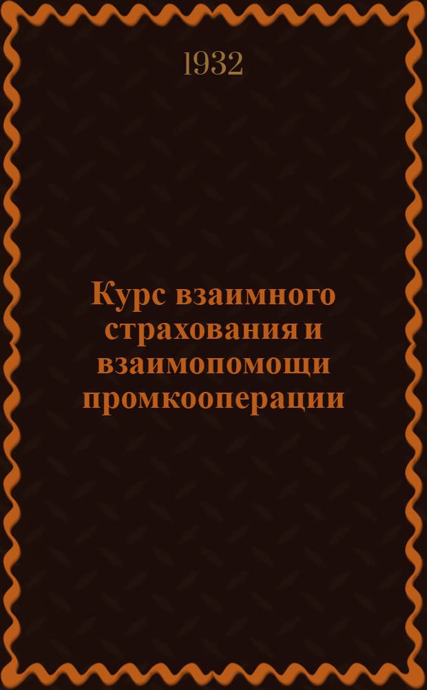 Курс взаимного страхования и взаимопомощи промкооперации : Вып. 1-. Вып. 1 : Законодательство о кассах взаимного страхования и взаимопомощи промысловой кооперации и их устав
