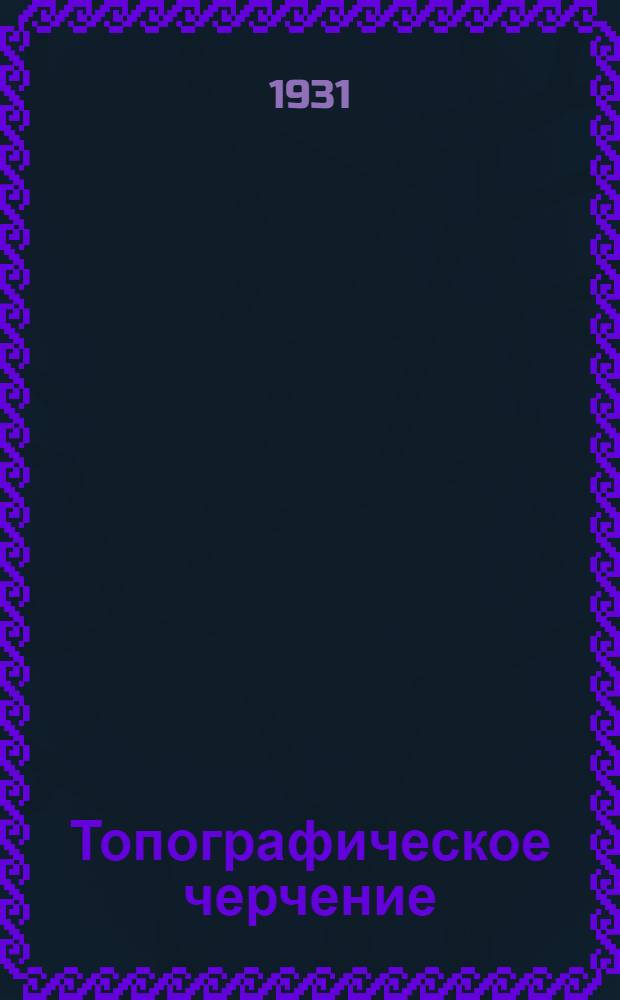 Топографическое черчение : Метод. руководство к выполнению условных знаков в масштабах 1/5.000, 1/10.000 и 1/25.000. Задание 1-