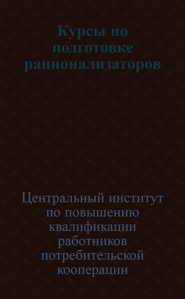 Курсы по подготовке рационализаторов : Методика и техника рационализаторской работы