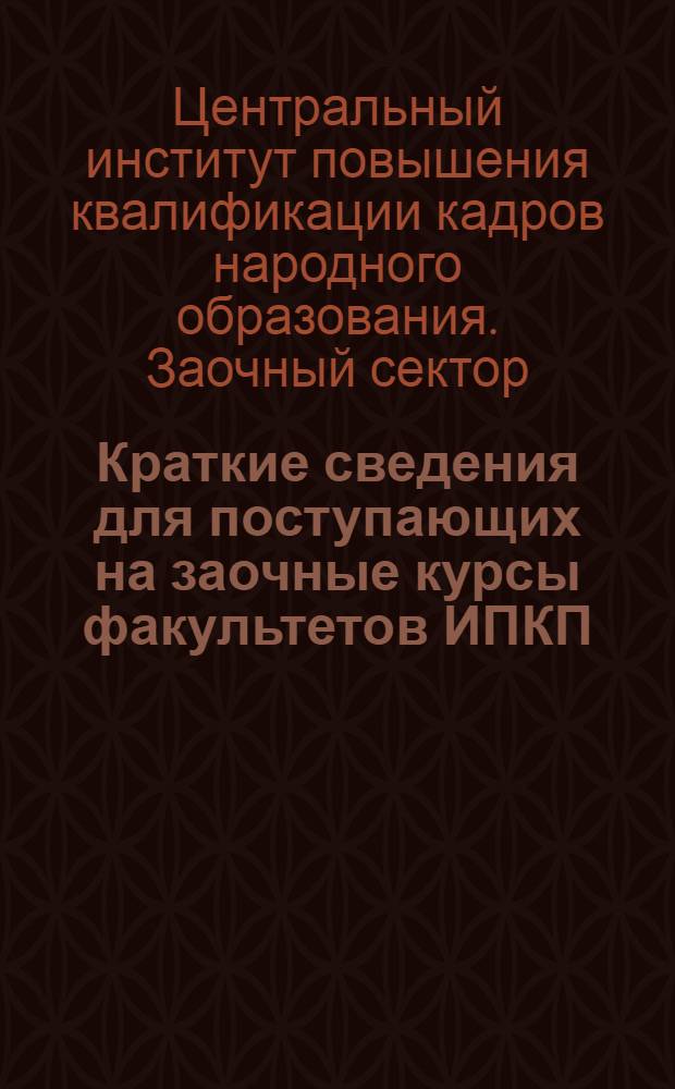 Краткие сведения для поступающих на заочные курсы факультетов ИПКП