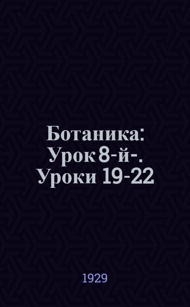 Ботаника : Урок 8-й-. Уроки 19-22