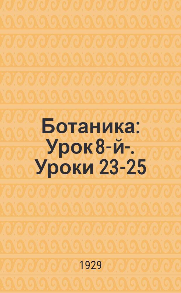 Ботаника : Урок 8-й-. Уроки 23-25