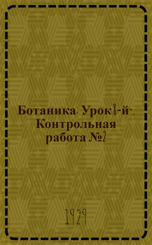 Ботаника : Урок 8-й-. Контрольная работа № 2 (К урокам 11-18)