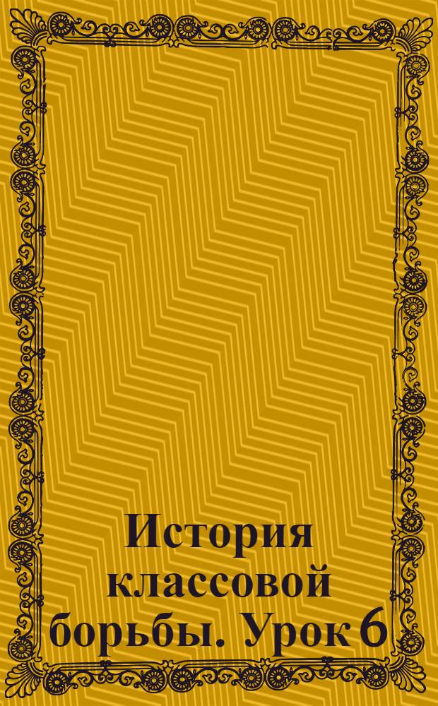 История классовой борьбы. Урок 6
