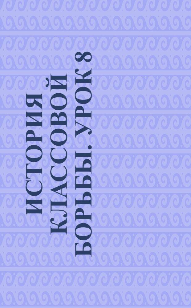 История классовой борьбы. Урок 8