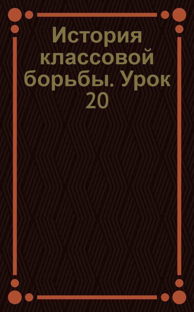 История классовой борьбы. Урок 20