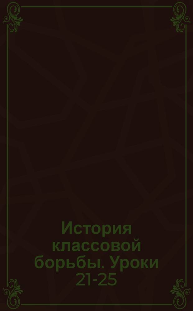 История классовой борьбы. Уроки 21-25