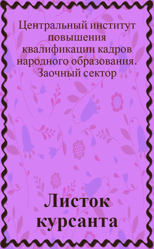 Листок курсанта : Прил. к учеб. материалам Заочного сектора Института повышения квалификации педагогов