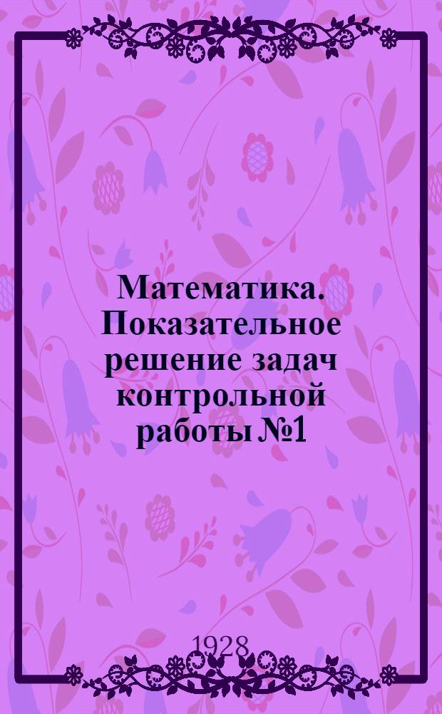 Математика. Показательное решение задач контрольной работы № 1