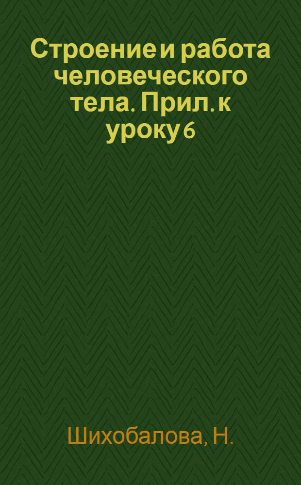 Строение и работа человеческого тела. Прил. к уроку 6