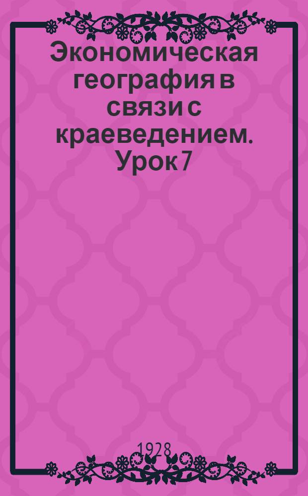 Экономическая география в связи с краеведением. Урок 7