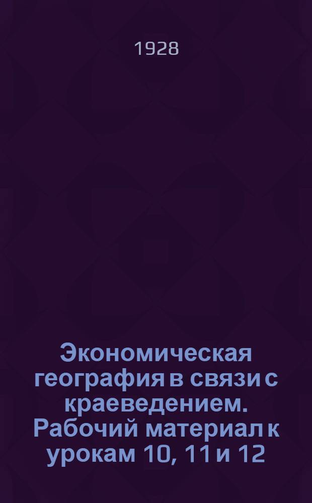 Экономическая география в связи с краеведением. Рабочий материал к урокам 10, 11 и 12