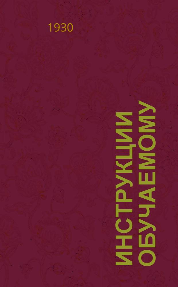 Инструкции обучаемому : (К программе, утв. Президиумом ЦИТ-10/III-1927 г. и опубликованной в № 3-4 ж. "Установка рабочей силы" за 1927 г.)