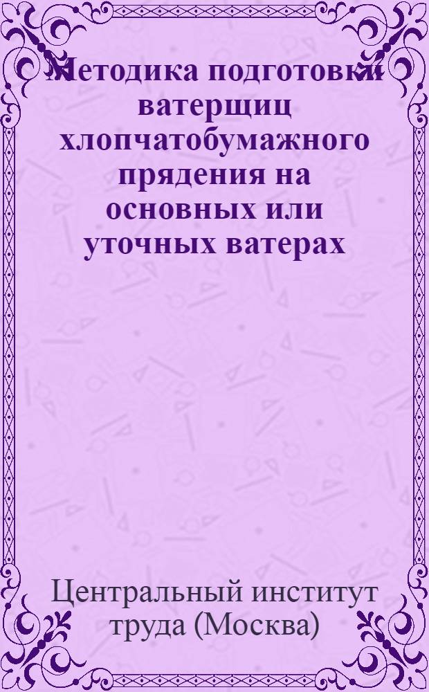 Методика подготовки ватерщиц хлопчатобумажного прядения на основных или уточных ватерах : Кн. 1-
