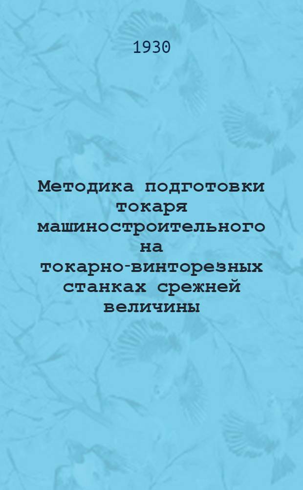 Методика подготовки токаря машиностроительного на токарно-винторезных станках срежней величины : (Рабочая книга инструктора производственного обучения). Ч. 1-