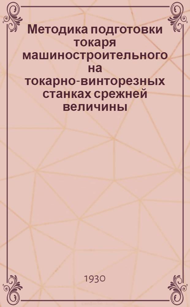 Методика подготовки токаря машиностроительного на токарно-винторезных станках срежней величины : (Рабочая книга инструктора производственного обучения). Ч. 1-. Ч. 4